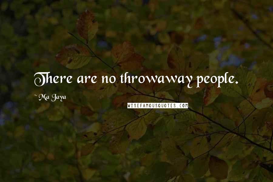 Ma Jaya Quotes: There are no throwaway people.