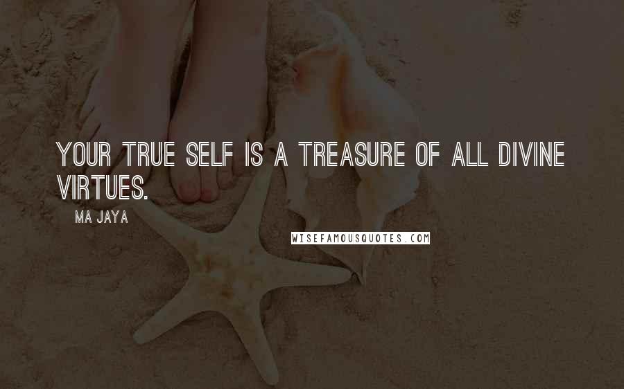 Ma Jaya Quotes: Your true self is a treasure of all divine virtues.