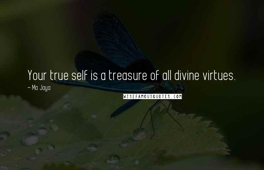 Ma Jaya Quotes: Your true self is a treasure of all divine virtues.