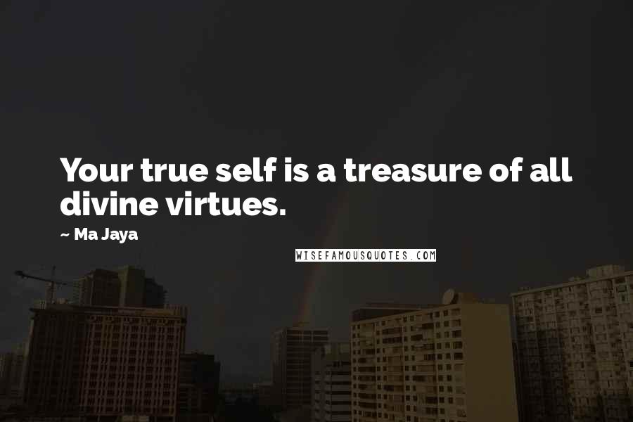 Ma Jaya Quotes: Your true self is a treasure of all divine virtues.