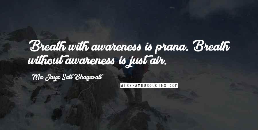 Ma Jaya Sati Bhagavati Quotes: Breath with awareness is prana. Breath without awareness is just air.