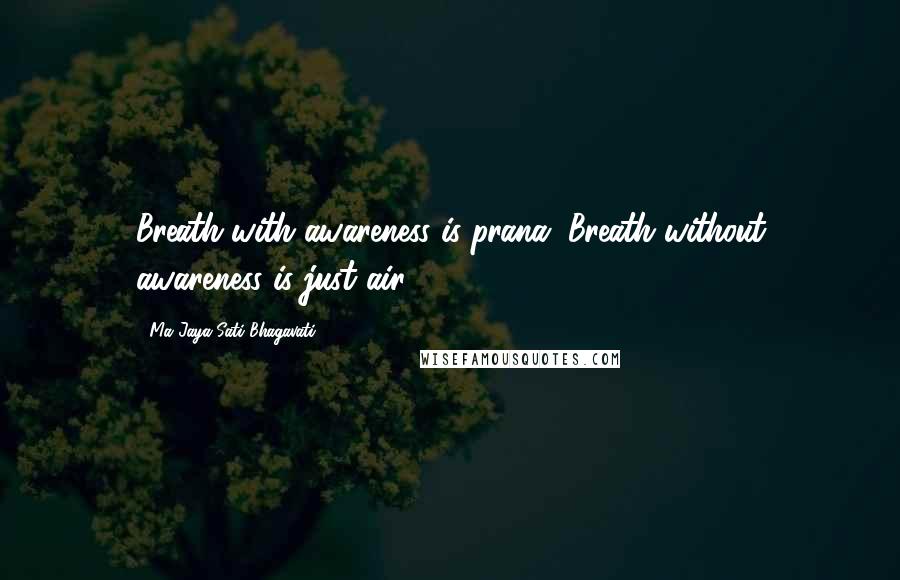 Ma Jaya Sati Bhagavati Quotes: Breath with awareness is prana. Breath without awareness is just air.