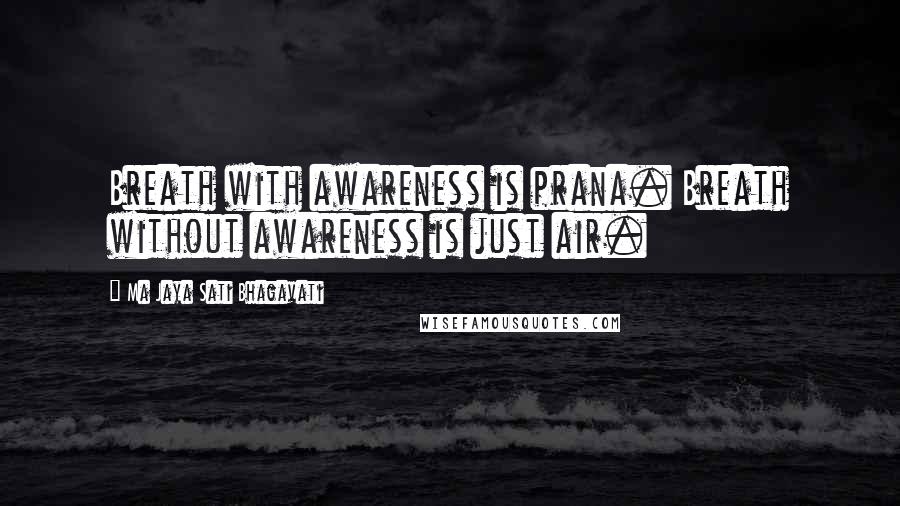 Ma Jaya Sati Bhagavati Quotes: Breath with awareness is prana. Breath without awareness is just air.