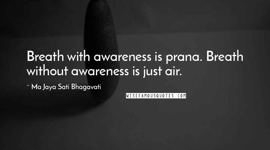 Ma Jaya Sati Bhagavati Quotes: Breath with awareness is prana. Breath without awareness is just air.