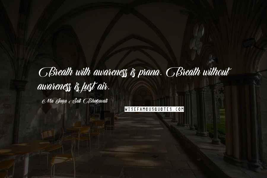 Ma Jaya Sati Bhagavati Quotes: Breath with awareness is prana. Breath without awareness is just air.