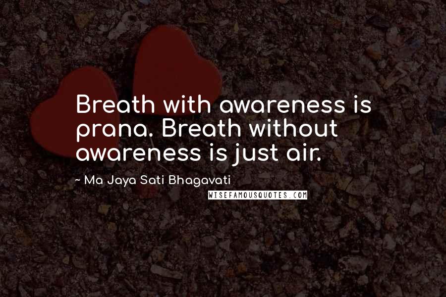 Ma Jaya Sati Bhagavati Quotes: Breath with awareness is prana. Breath without awareness is just air.