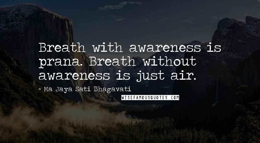 Ma Jaya Sati Bhagavati Quotes: Breath with awareness is prana. Breath without awareness is just air.