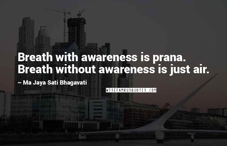 Ma Jaya Sati Bhagavati Quotes: Breath with awareness is prana. Breath without awareness is just air.