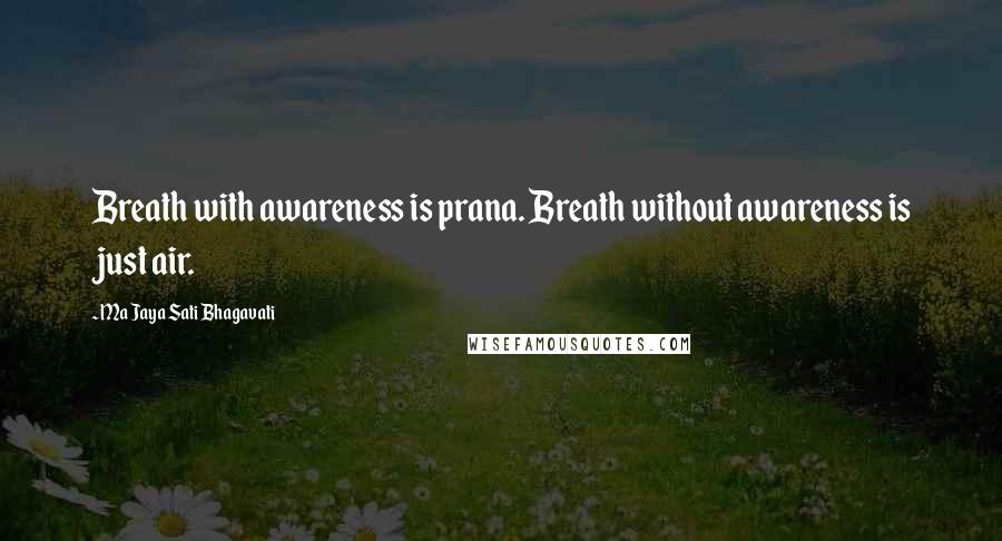 Ma Jaya Sati Bhagavati Quotes: Breath with awareness is prana. Breath without awareness is just air.