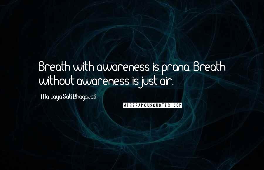 Ma Jaya Sati Bhagavati Quotes: Breath with awareness is prana. Breath without awareness is just air.