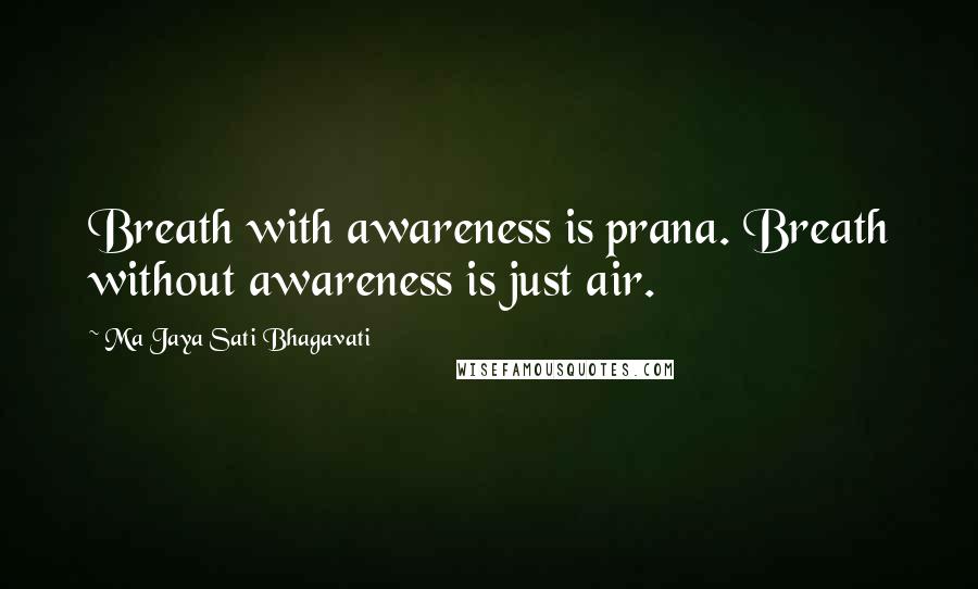 Ma Jaya Sati Bhagavati Quotes: Breath with awareness is prana. Breath without awareness is just air.