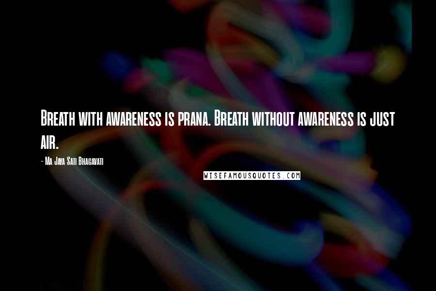 Ma Jaya Sati Bhagavati Quotes: Breath with awareness is prana. Breath without awareness is just air.