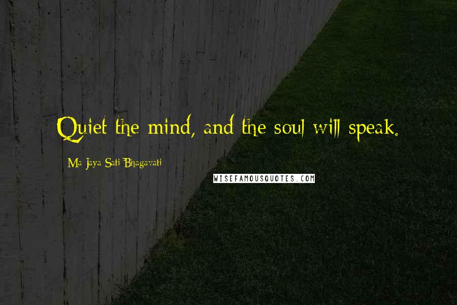 Ma Jaya Sati Bhagavati Quotes: Quiet the mind, and the soul will speak.