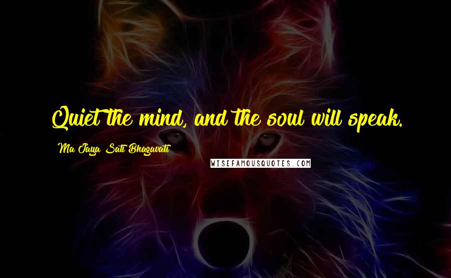 Ma Jaya Sati Bhagavati Quotes: Quiet the mind, and the soul will speak.