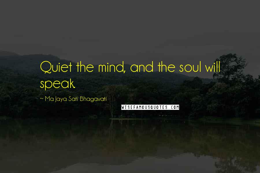 Ma Jaya Sati Bhagavati Quotes: Quiet the mind, and the soul will speak.