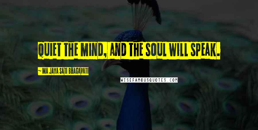 Ma Jaya Sati Bhagavati Quotes: Quiet the mind, and the soul will speak.