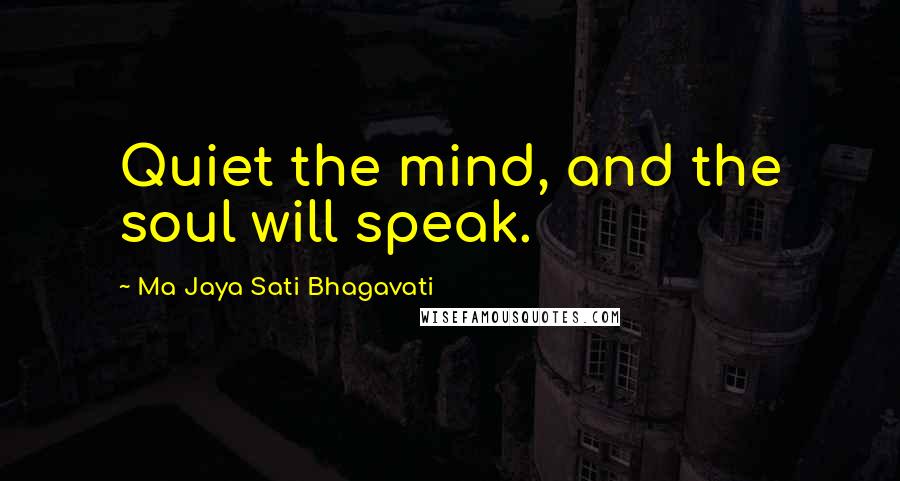 Ma Jaya Sati Bhagavati Quotes: Quiet the mind, and the soul will speak.