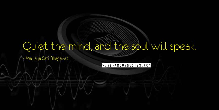 Ma Jaya Sati Bhagavati Quotes: Quiet the mind, and the soul will speak.