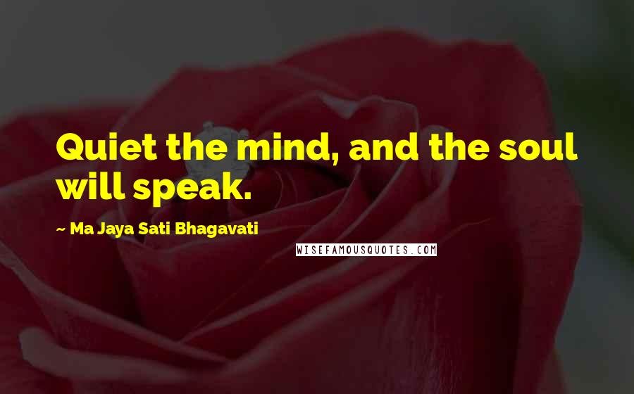 Ma Jaya Sati Bhagavati Quotes: Quiet the mind, and the soul will speak.