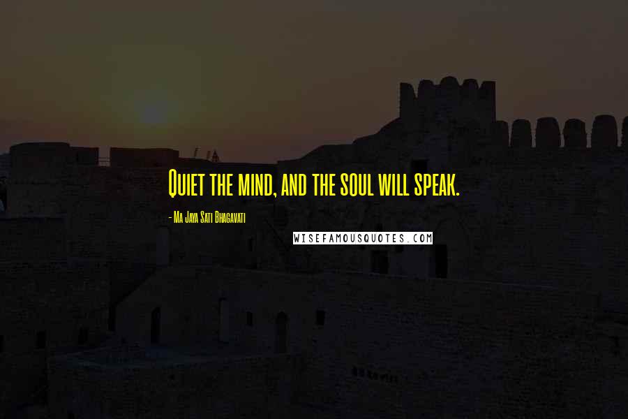 Ma Jaya Sati Bhagavati Quotes: Quiet the mind, and the soul will speak.