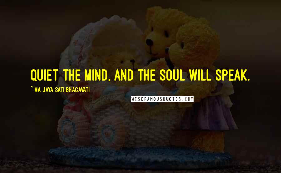 Ma Jaya Sati Bhagavati Quotes: Quiet the mind, and the soul will speak.