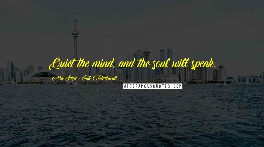 Ma Jaya Sati Bhagavati Quotes: Quiet the mind, and the soul will speak.