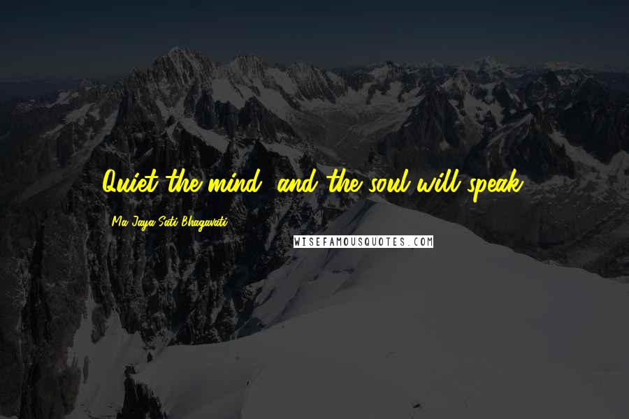 Ma Jaya Sati Bhagavati Quotes: Quiet the mind, and the soul will speak.