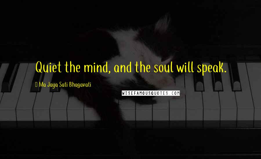 Ma Jaya Sati Bhagavati Quotes: Quiet the mind, and the soul will speak.