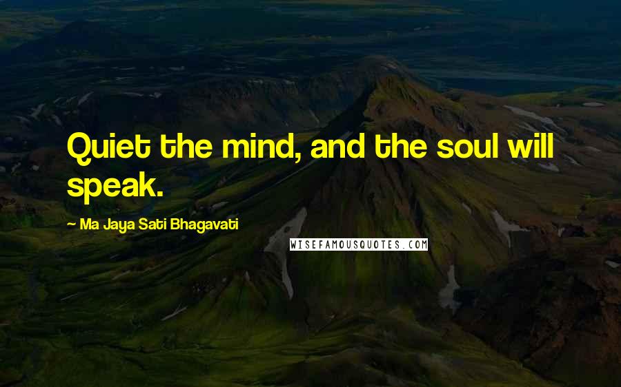 Ma Jaya Sati Bhagavati Quotes: Quiet the mind, and the soul will speak.