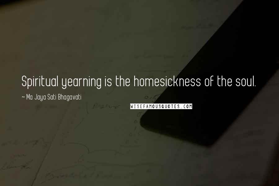 Ma Jaya Sati Bhagavati Quotes: Spiritual yearning is the homesickness of the soul.