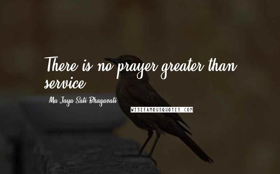 Ma Jaya Sati Bhagavati Quotes: There is no prayer greater than service.