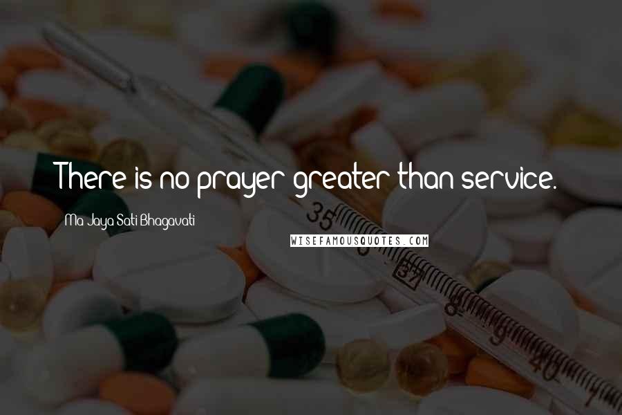 Ma Jaya Sati Bhagavati Quotes: There is no prayer greater than service.