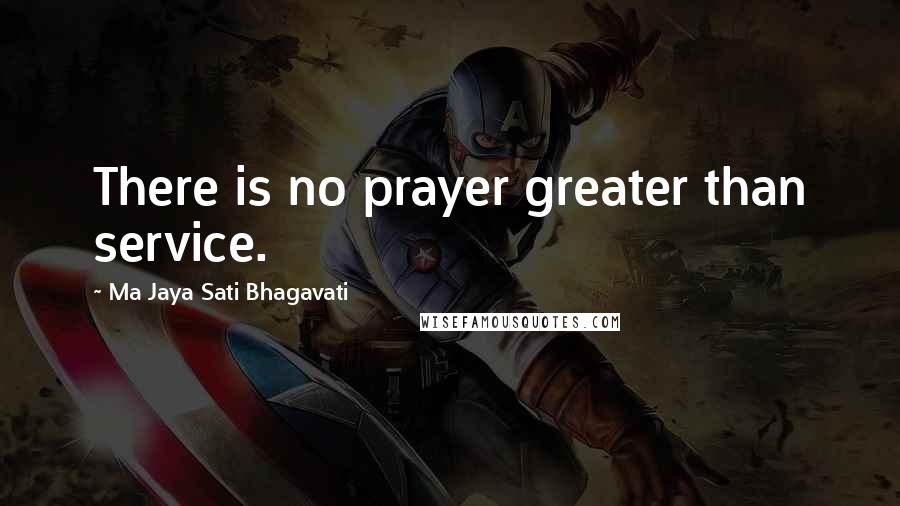 Ma Jaya Sati Bhagavati Quotes: There is no prayer greater than service.