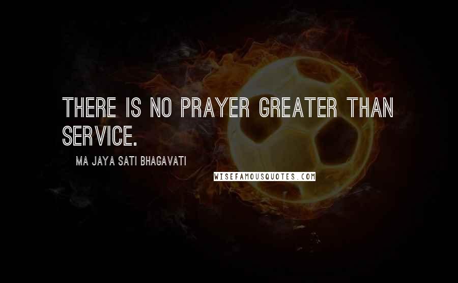 Ma Jaya Sati Bhagavati Quotes: There is no prayer greater than service.