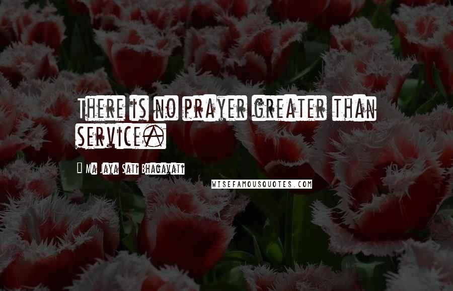 Ma Jaya Sati Bhagavati Quotes: There is no prayer greater than service.