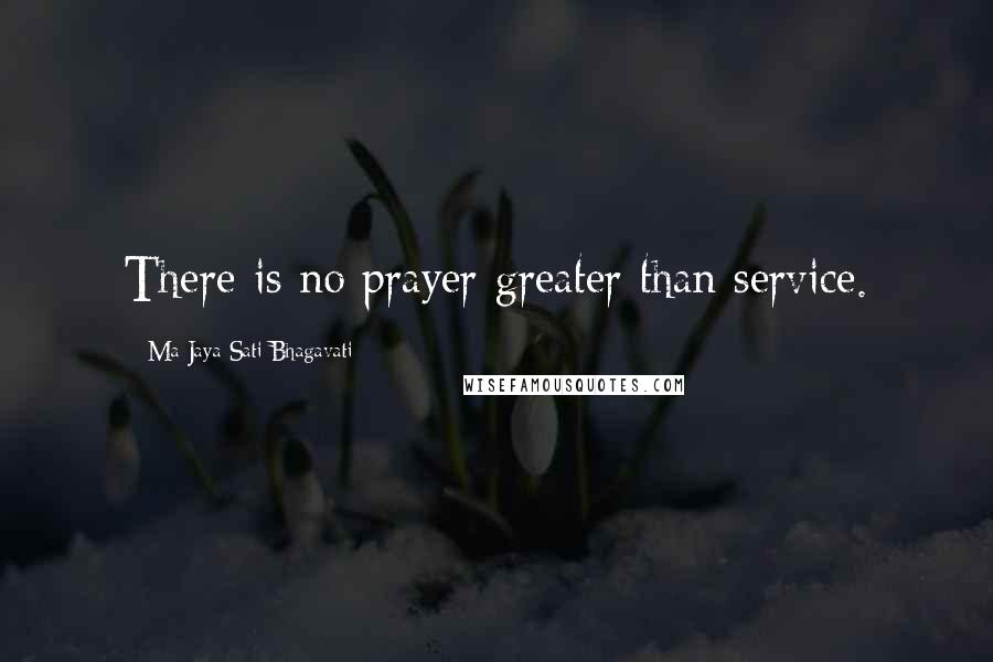 Ma Jaya Sati Bhagavati Quotes: There is no prayer greater than service.