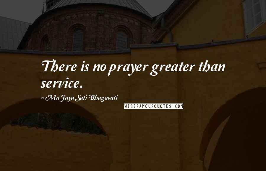 Ma Jaya Sati Bhagavati Quotes: There is no prayer greater than service.