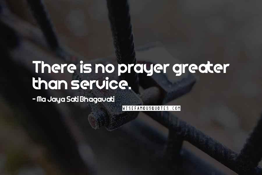 Ma Jaya Sati Bhagavati Quotes: There is no prayer greater than service.