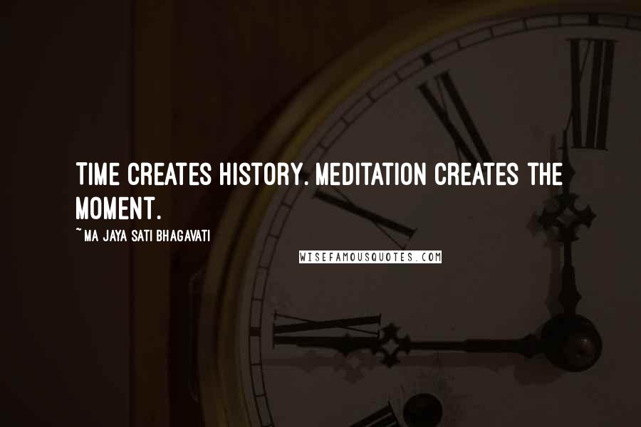 Ma Jaya Sati Bhagavati Quotes: Time creates history. Meditation creates the moment.
