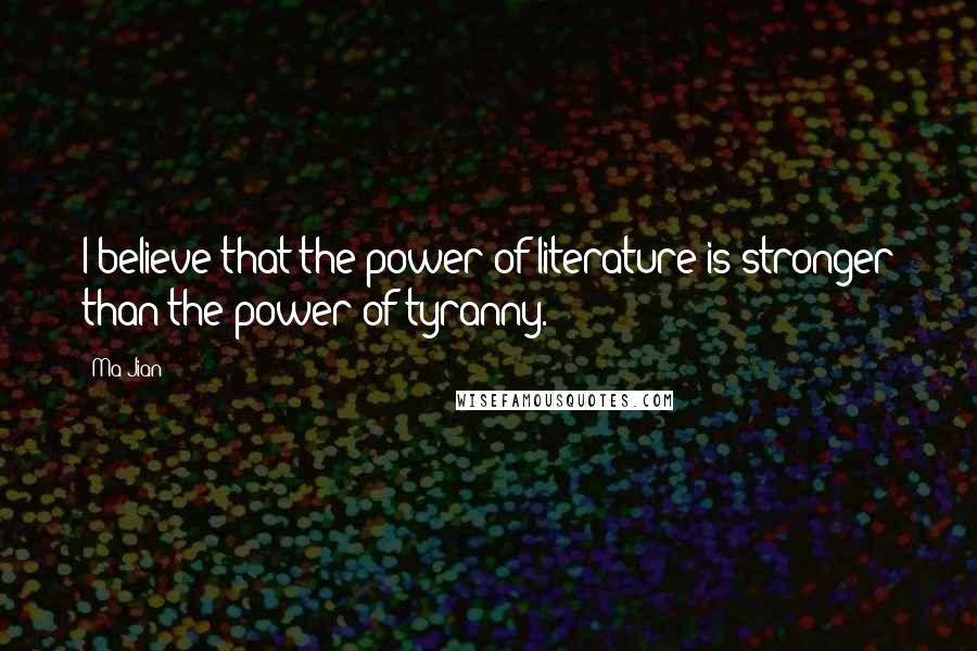 Ma Jian Quotes: I believe that the power of literature is stronger than the power of tyranny.