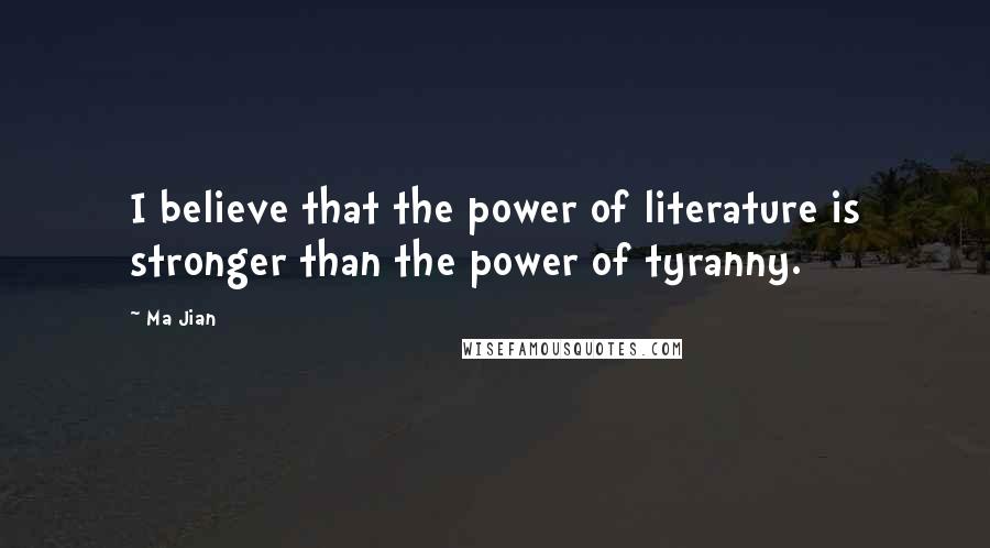 Ma Jian Quotes: I believe that the power of literature is stronger than the power of tyranny.