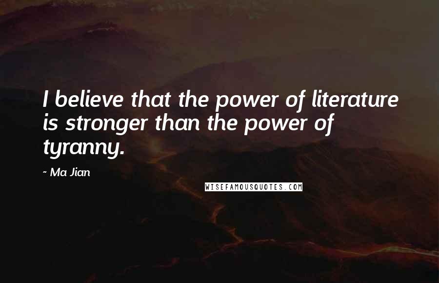 Ma Jian Quotes: I believe that the power of literature is stronger than the power of tyranny.