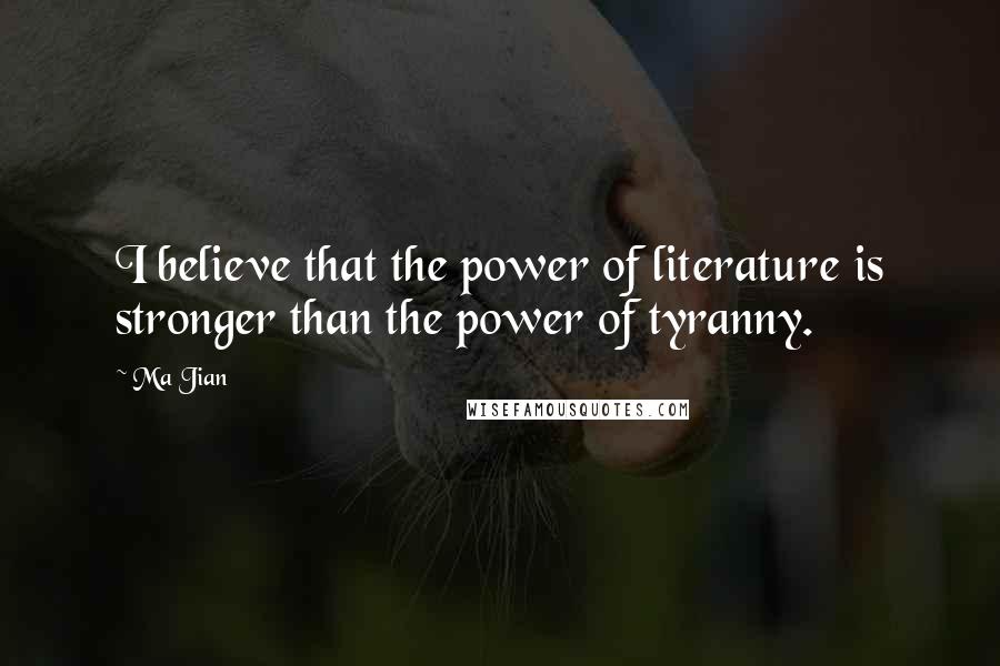 Ma Jian Quotes: I believe that the power of literature is stronger than the power of tyranny.