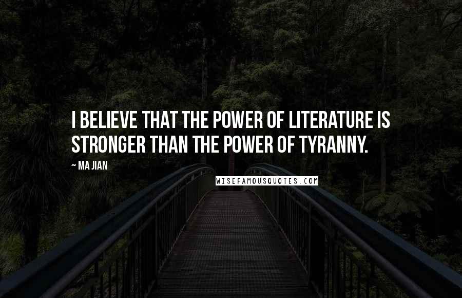 Ma Jian Quotes: I believe that the power of literature is stronger than the power of tyranny.