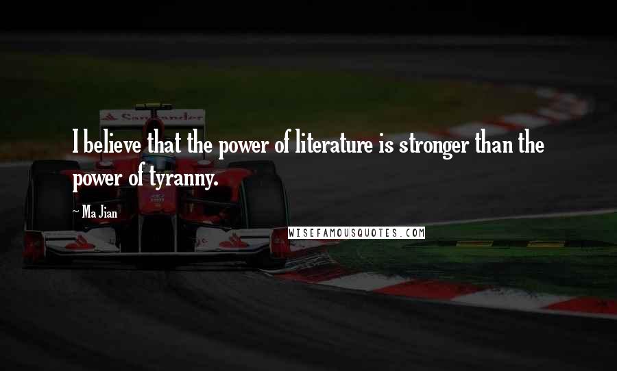 Ma Jian Quotes: I believe that the power of literature is stronger than the power of tyranny.