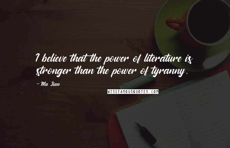 Ma Jian Quotes: I believe that the power of literature is stronger than the power of tyranny.