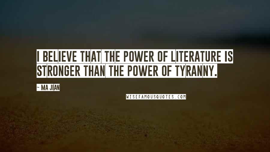 Ma Jian Quotes: I believe that the power of literature is stronger than the power of tyranny.