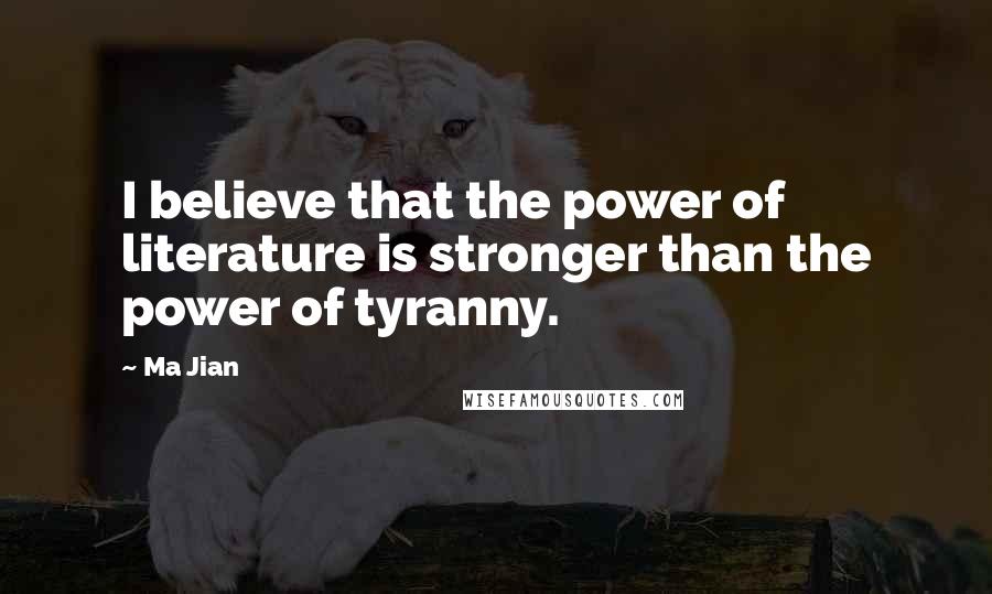 Ma Jian Quotes: I believe that the power of literature is stronger than the power of tyranny.