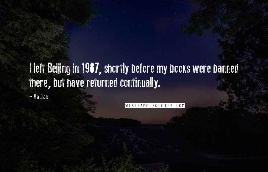 Ma Jian Quotes: I left Beijing in 1987, shortly before my books were banned there, but have returned continually.