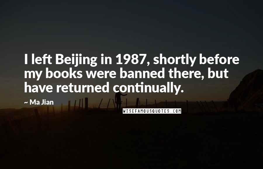 Ma Jian Quotes: I left Beijing in 1987, shortly before my books were banned there, but have returned continually.